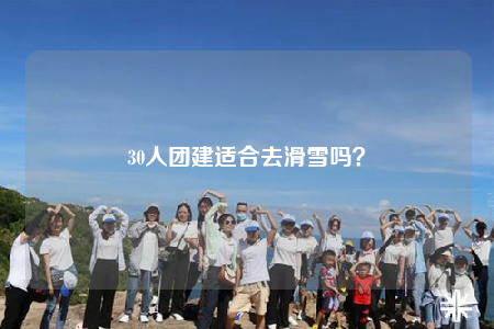 30人团建适合去滑雪吗？