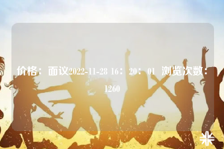 价格：面议2022-11-28 16：20：01  浏览次数：1260