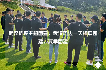 武汉抗疫主题团建，武汉周边一天拓展团建，夏季团建