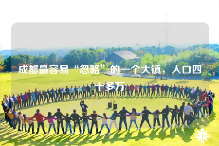 成都最容易“忽略”的一个大镇，人口四十多万