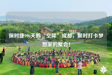 保时捷996天鹅“空降”成都，限时打卡梦想家的聚会！