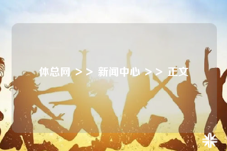 体总网 ＞＞ 新闻中心 ＞＞ 正文