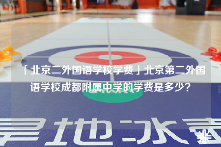 「北京二外国语学校学费」北京第二外国语学校成都附属中学的学费是多少？