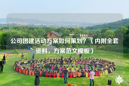 公司团建活动方案如何策划？（内附全套资料，方案范文模板）