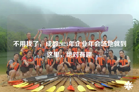 不用找了，成都2021年企业年会场地就到这里，绝对有趣
