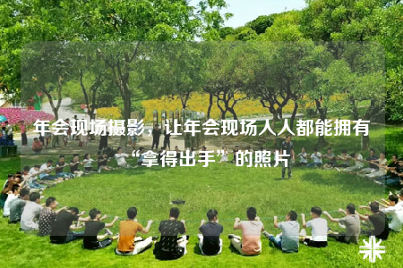 年会现场摄影，让年会现场人人都能拥有“拿得出手”的照片