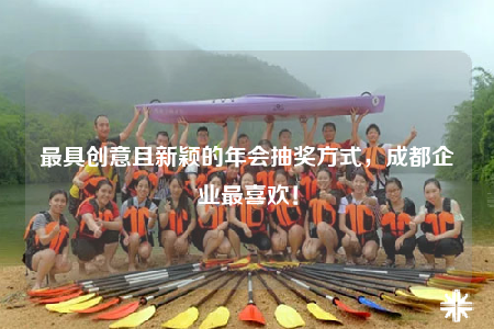 最具创意且新颖的年会抽奖方式，成都企业最喜欢！