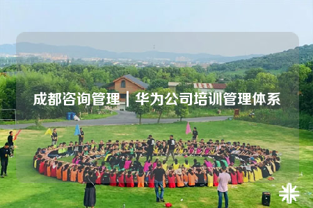 成都咨询管理｜华为公司培训管理体系