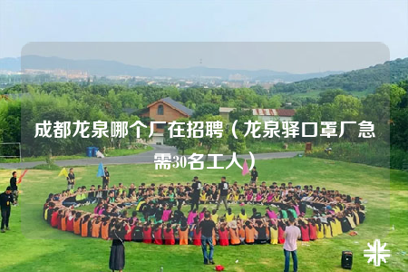 成都龙泉哪个厂在招聘（龙泉驿口罩厂急需30名工人）
