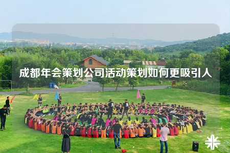 成都年会策划公司活动策划如何更吸引人