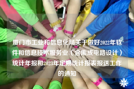 厦门市工业和信息化局关于做好2022年软件和信息技术服务业（含集成电路设计）统计年报和2023年定期统计报表报送工作的通知