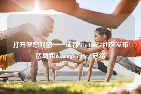 打开梦想的窗——成都Windows 7社区发布活动和Windows 7 Party总结