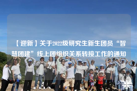 【迎新】关于2022级研究生新生团员“智慧团建”线上团组织关系转接工作的通知