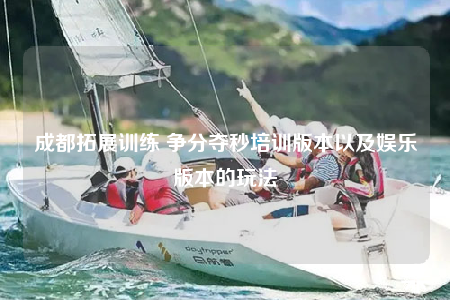 成都拓展训练 争分夺秒培训版本以及娱乐版本的玩法
