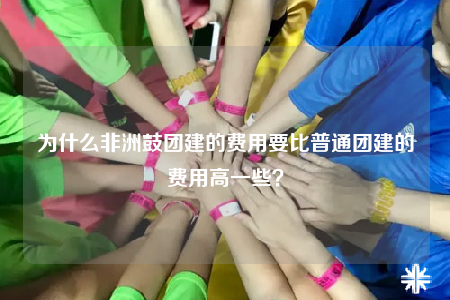 为什么非洲鼓团建的费用要比普通团建的费用高一些？