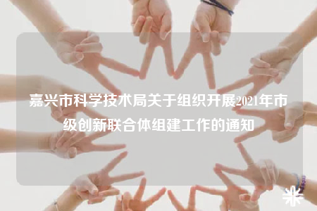 嘉兴市科学技术局关于组织开展2021年市级创新联合体组建工作的通知