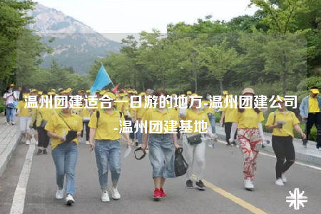 温州团建适合一日游的地方-温州团建公司-温州团建基地