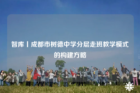 智库丨成都市树德中学分层走班教学模式的构建方略