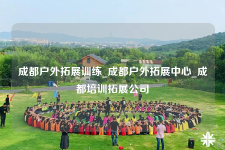 成都户外拓展训练_成都户外拓展中心_成都培训拓展公司