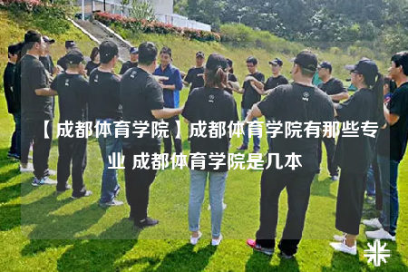 【成都体育学院】成都体育学院有那些专业 成都体育学院是几本