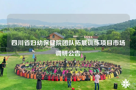 四川省妇幼保健院团队拓展训练项目市场调研公告