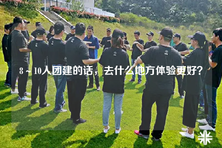 8～10人团建的话，去什么地方体验更好？
