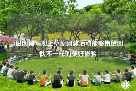3日团建：坝上草原团建活动能够带给团队不一样的美好体验