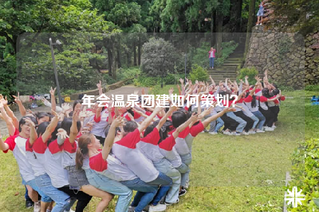 年会温泉团建如何策划？