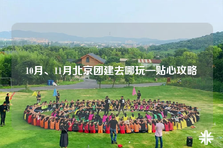 10月、11月北京团建去哪玩—贴心攻略