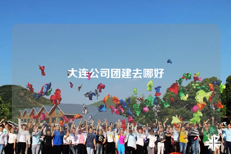 大连公司团建去哪好