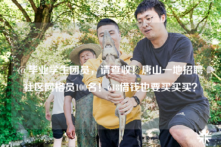 @毕业学生团员，请查收！唐山一地招聘社区网格员100名！618借钱也要买买买？