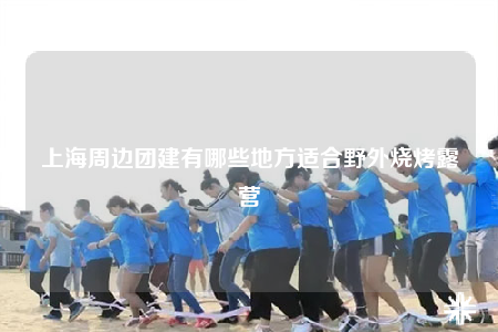 上海周边团建有哪些地方适合野外烧烤露营
