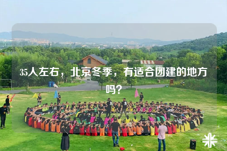 35人左右，北京冬季，有适合团建的地方吗？