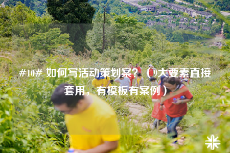 #10# 如何写活动策划案？（9大要素直接套用，有模板有案例）