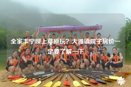 全家丰宁坝上草原玩？大滩镇院子房价一定要了解一下
