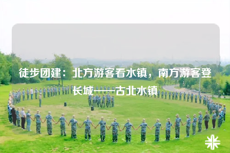 徒步团建：北方游客看水镇，南方游客登长城——古北水镇