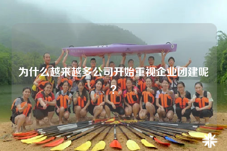 为什么越来越多公司开始重视企业团建呢？