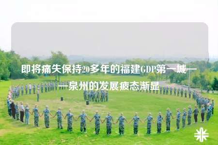 即将痛失保持20多年的福建GDP第一城——泉州的发展疲态渐显