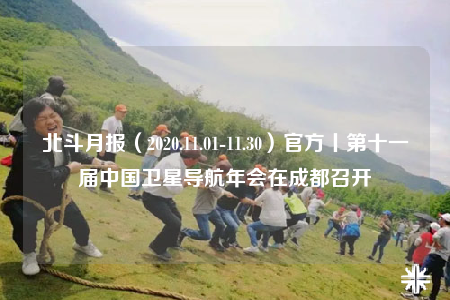 北斗月报（2020.11.01-11.30）官方丨第十一届中国卫星导航年会在成都召开