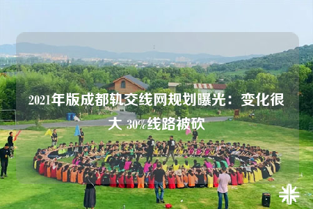 2021年版成都轨交线网规划曝光：变化很大 30%线路被砍