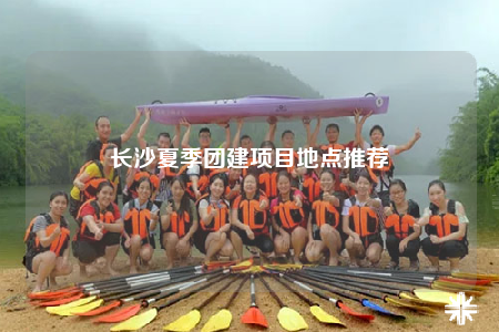 长沙夏季团建项目地点推荐