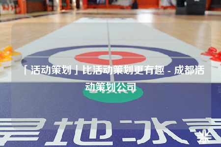 「活动策划」比活动策划更有趣 - 成都活动策划公司