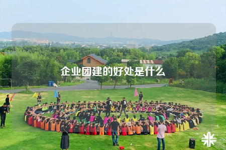 企业团建的好处是什么