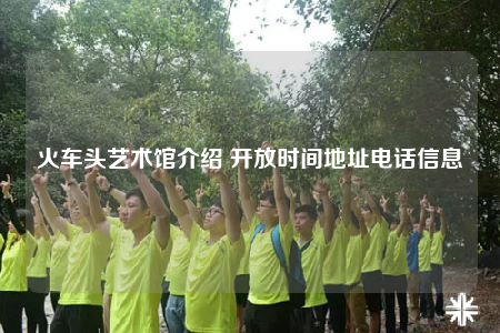 火车头艺术馆介绍 开放时间地址电话信息