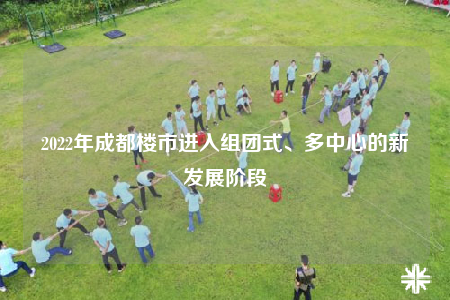 2022年成都楼市进入组团式、多中心的新发展阶段