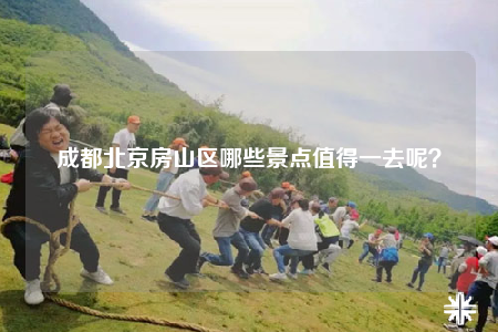 成都北京房山区哪些景点值得一去呢？