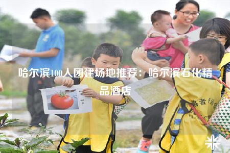 哈尔滨100人团建场地推荐：哈尔滨石化精品酒店