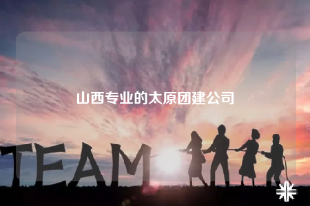 山西专业的太原团建公司