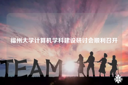 福州大学计算机学科建设研讨会顺利召开