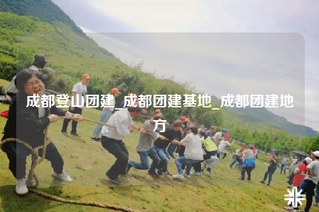 成都登山团建_成都团建基地_成都团建地方